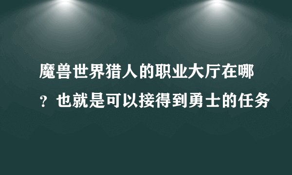 魔兽世界猎人的职业大厅在哪？也就是可以接得到勇士的任务