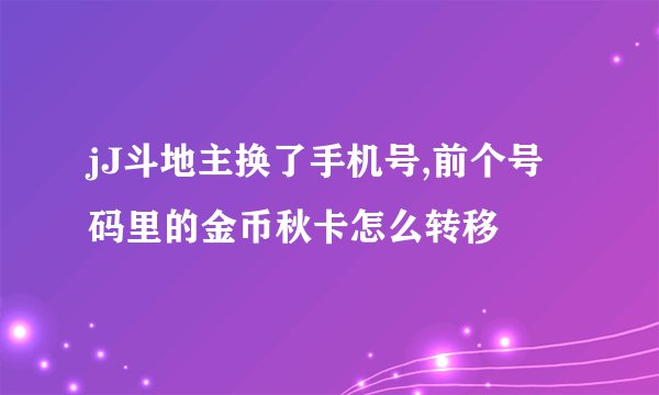 jJ斗地主换了手机号,前个号码里的金币秋卡怎么转移