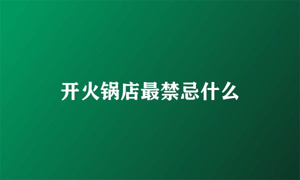 开火锅店最禁忌什么