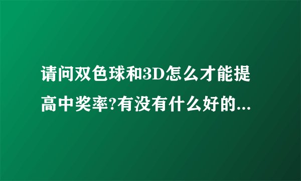 请问双色球和3D怎么才能提高中奖率?有没有什么好的方法和经验?