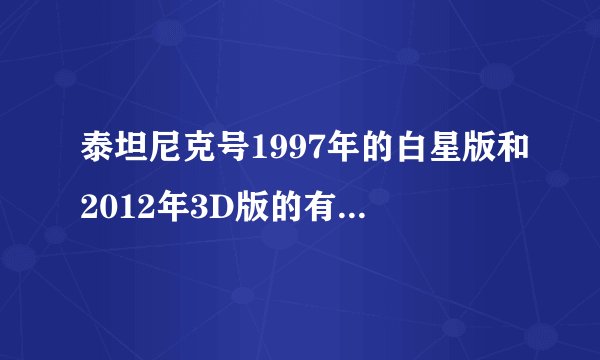 泰坦尼克号1997年的白星版和2012年3D版的有啥不同？