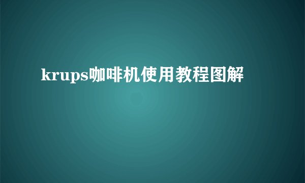 krups咖啡机使用教程图解