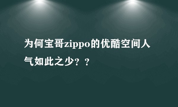 为何宝哥zippo的优酷空间人气如此之少？？