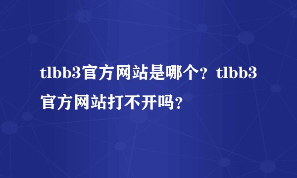 tlbb3官方网站是哪个？tlbb3官方网站打不开吗？