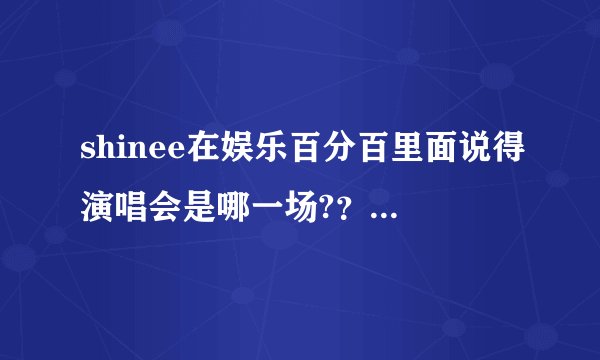 shinee在娱乐百分百里面说得演唱会是哪一场?？不是说12月18和19日吗，为什么在娱乐百分百会有演唱会的视频
