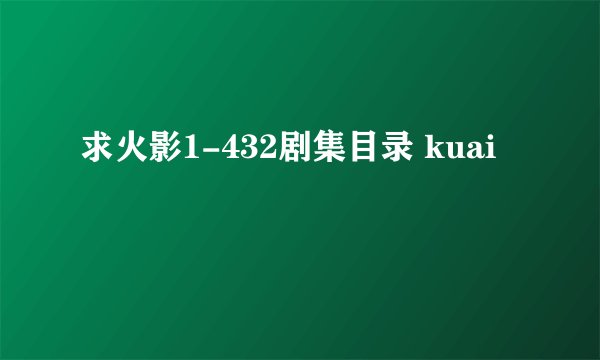 求火影1-432剧集目录 kuai