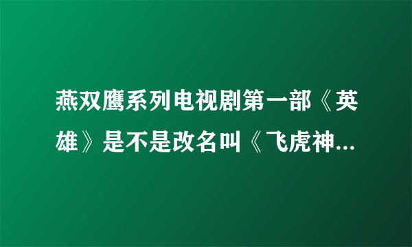 燕双鹰系列电视剧第一部《英雄》是不是改名叫《飞虎神鹰前传》了，除了这个还有几部？我要从第一部开始看