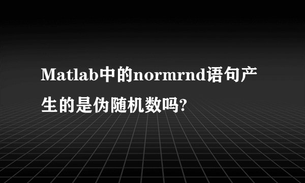 Matlab中的normrnd语句产生的是伪随机数吗?