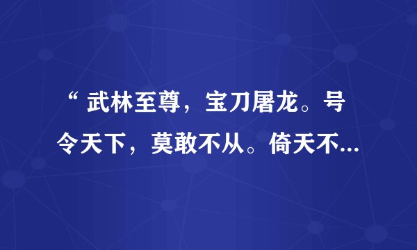 “ 武林至尊，宝刀屠龙。号令天下，莫敢不从。倚天不出，谁与争锋”这段传说出自哪本书？第一句和第二句