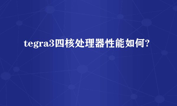 tegra3四核处理器性能如何?