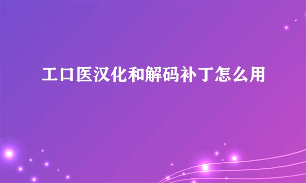 工口医汉化和解码补丁怎么用