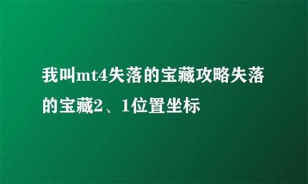 我叫mt4失落的宝藏攻略失落的宝藏2、1位置坐标