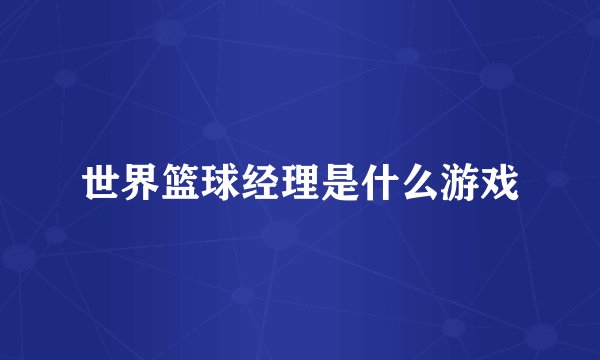 世界篮球经理是什么游戏