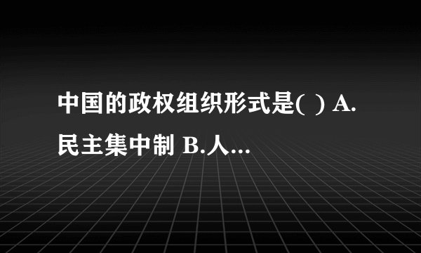 中国的政权组织形式是( ) A.民主集中制 B.人民民主专政 C.共产党领导的多党合作制 D.人民代表大会制度