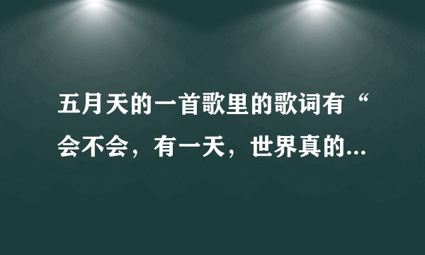 五月天的一首歌里的歌词有“会不会，有一天，世界真的能了解……”那什么歌啊