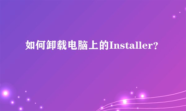 如何卸载电脑上的Installer？
