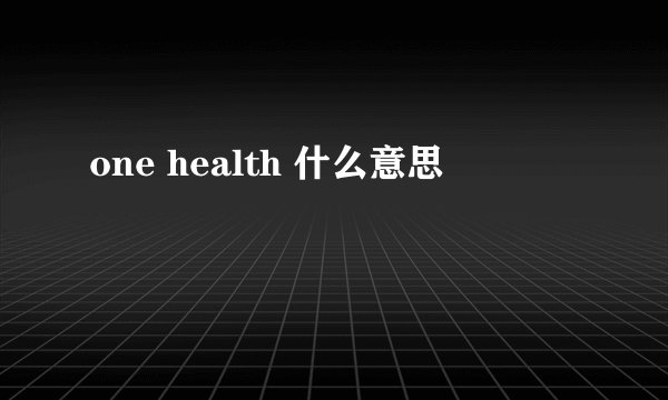 one health 什么意思
