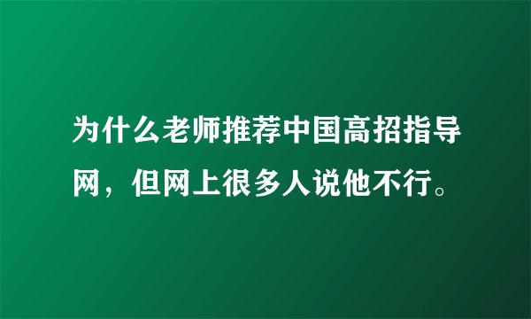 为什么老师推荐中国高招指导网，但网上很多人说他不行。