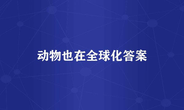 动物也在全球化答案