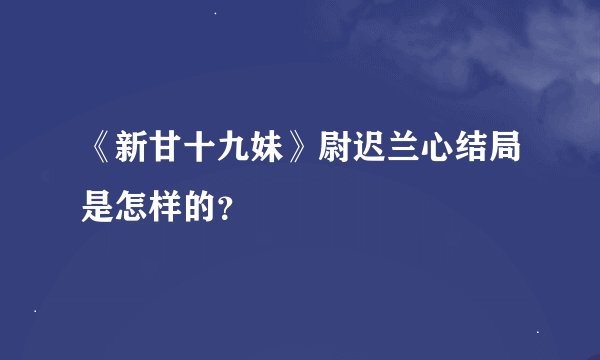 《新甘十九妹》尉迟兰心结局是怎样的？