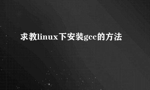求教linux下安装gcc的方法