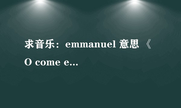 求音乐：emmanuel 意思 《O come emmanuel》英文歌词 和 中文翻译
