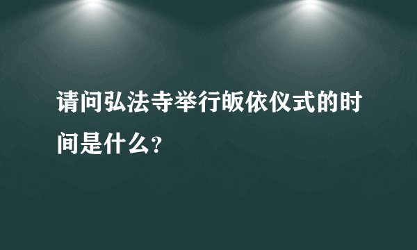 请问弘法寺举行皈依仪式的时间是什么？