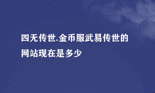 四无传世.金币服武易传世的网站现在是多少