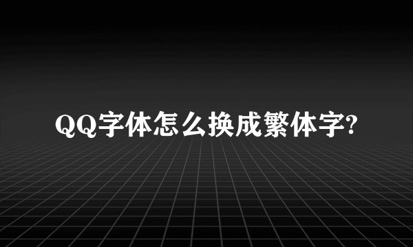QQ字体怎么换成繁体字?