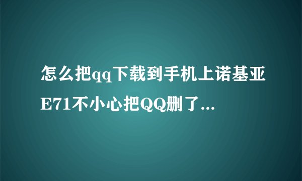 怎么把qq下载到手机上诺基亚E71不小心把QQ删了怎么才能下了免费的 在线 谢谢