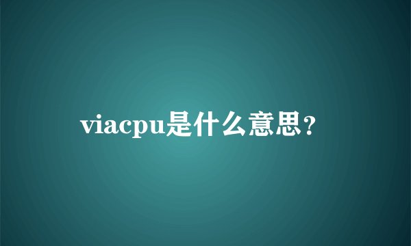 viacpu是什么意思？