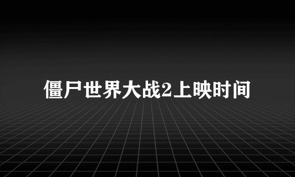 僵尸世界大战2上映时间