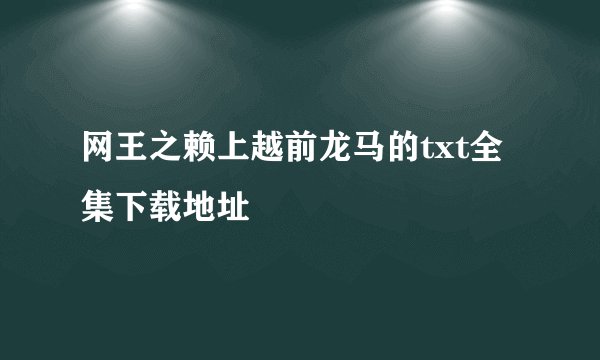 网王之赖上越前龙马的txt全集下载地址