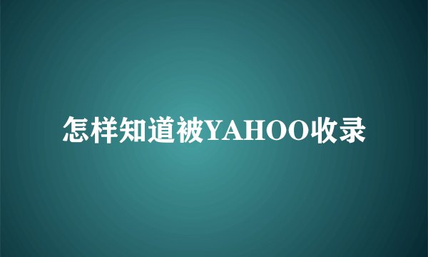 怎样知道被YAHOO收录