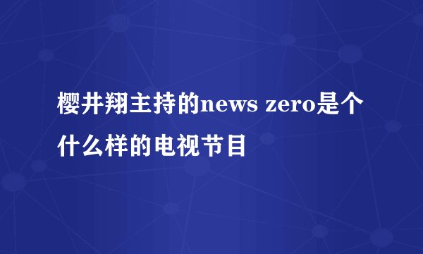 樱井翔主持的news zero是个什么样的电视节目