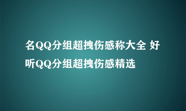 名QQ分组超拽伤感称大全 好听QQ分组超拽伤感精选