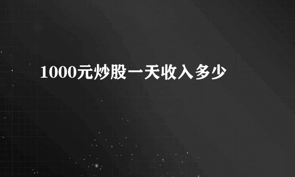 1000元炒股一天收入多少