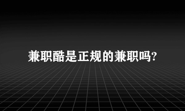 兼职酷是正规的兼职吗?
