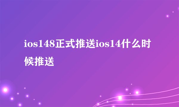 ios148正式推送ios14什么时候推送