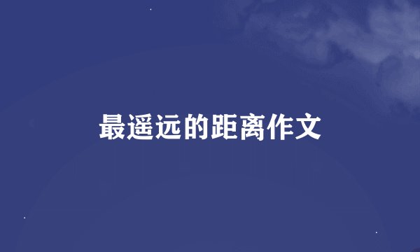 最遥远的距离作文