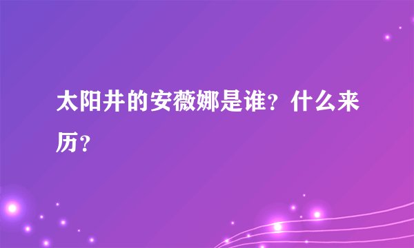 太阳井的安薇娜是谁？什么来历？