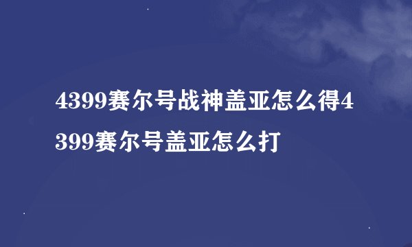 4399赛尔号战神盖亚怎么得4399赛尔号盖亚怎么打