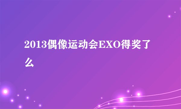 2013偶像运动会EXO得奖了么