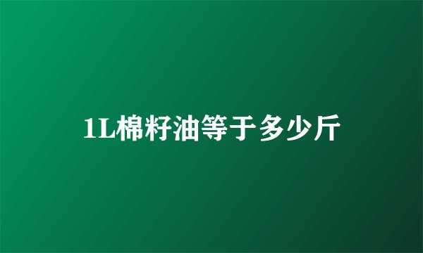 1L棉籽油等于多少斤