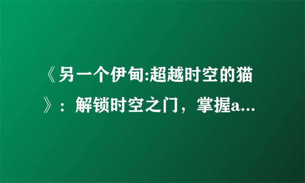《另一个伊甸:超越时空的猫》:解锁时空之门,掌握as卡里尤获取技巧!