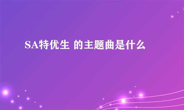 SA特优生 的主题曲是什么