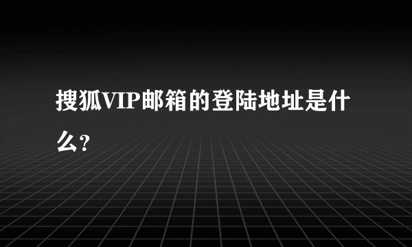 搜狐VIP邮箱的登陆地址是什么？