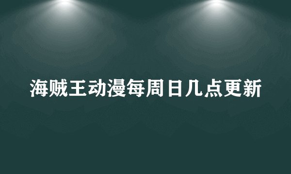 海贼王动漫每周日几点更新