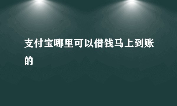 支付宝哪里可以借钱马上到账的
