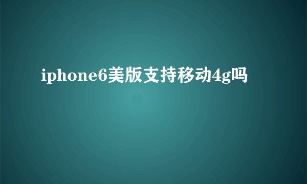 iphone6美版支持移动4g吗